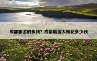 成都旅游的多錢？成都旅游大概花多少錢