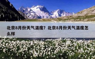北京8月份天氣溫度？北京8月份天氣溫度怎么樣