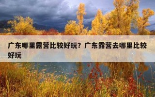 廣東哪里露營比較好玩？廣東露營去哪里比較好玩