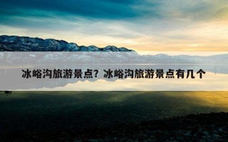 冰峪溝旅游景點?冰峪溝旅游景點有幾個 冰峪溝旅游景點?冰峪溝旅游景點有幾個