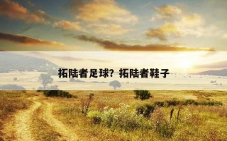 拓陸者足球？拓陸者鞋子