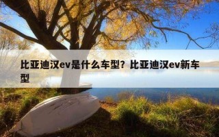 比亞迪漢ev是什么車型？比亞迪漢ev新車型
