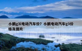 小鵬g3i電動汽車價？小鵬電動汽車g3價格及圖片