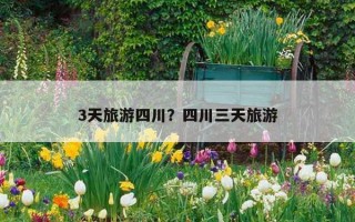 3天旅游四川？四川三天旅游