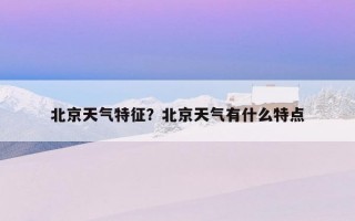北京天氣特征？北京天氣有什么特點