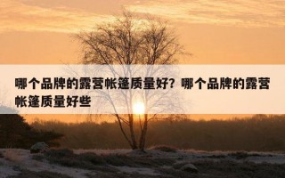 哪個品牌的露營帳篷質量好？哪個品牌的露營帳篷質量好些