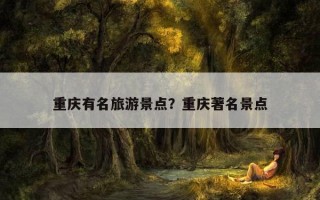 重慶有名旅游景點？重慶著名景點