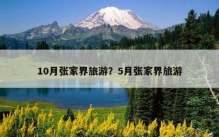 10月張家界旅游？5月張家界旅游