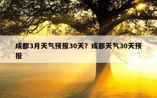 成都3月天氣預報30天？成都天氣30天預報