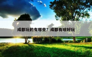 成都玩的有哪些？成都有啥好玩