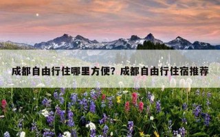 成都自由行住哪里方便？成都自由行住宿推薦