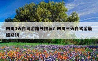 四川3天自駕游路線推薦？四川三天自駕游最佳路線