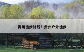 貴州徒步路線？貴州戶外徒步