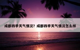 成都四季天氣情況？成都四季天氣情況怎么樣