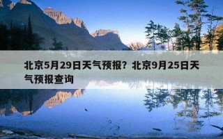北京5月29日天氣預報？北京9月25日天氣預報查詢