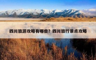 四川旅游攻略有哪些？四川旅行景點攻略