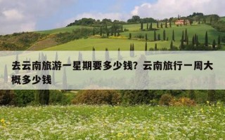 去云南旅游一星期要多少錢？云南旅行一周大概多少錢
