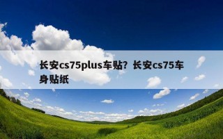 長安cs75plus車貼？長安cs75車身貼紙