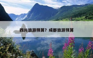 四川旅游預算？成都旅游預算