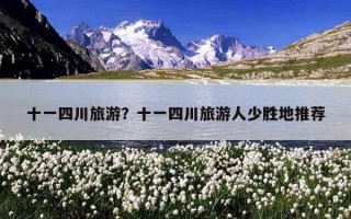 十一四川旅游？十一四川旅游人少勝地推薦