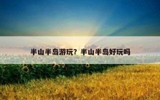 半山半島游玩？半山半島好玩嗎