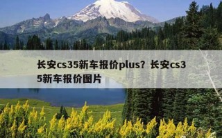 長安cs35新車報價plus？長安cs35新車報價圖片