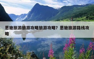 恩施旅游旅游攻略旅游攻略？恩施旅游路線攻略