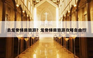 去龍脊梯田旅游？龍脊梯田旅游攻略自由行