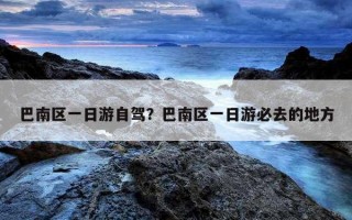 巴南區一日游自駕？巴南區一日游必去的地方