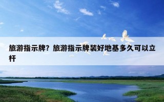 旅游指示牌？旅游指示牌裝好地基多久可以立桿
