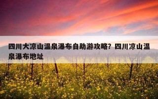 四川大涼山溫泉瀑布自助游攻略？四川涼山溫泉瀑布地址