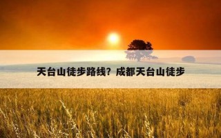 天臺山徒步路線？成都天臺山徒步