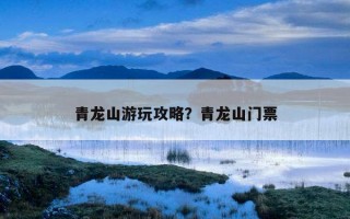 青龍山游玩攻略？青龍山門票