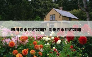 四川赤水旅游攻略？貴州赤水旅游攻略