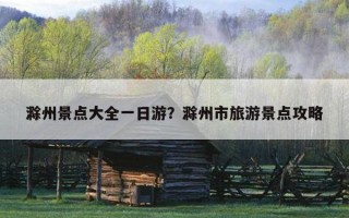滁州景點大全一日游？滁州市旅游景點攻略