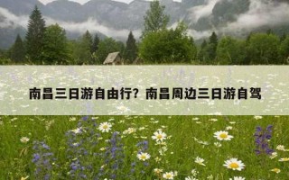 南昌三日游自由行？南昌周邊三日游自駕