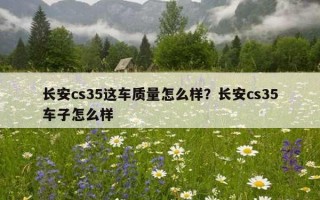 長安cs35這車質量怎么樣？長安cs35車子怎么樣