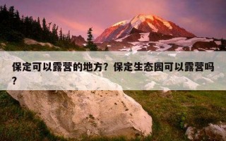 保定可以露營的地方？保定生態園可以露營嗎?
