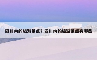 四川內的旅游景點？四川內的旅游景點有哪些