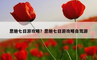 恩施七日游攻略？恩施七日游攻略自駕游