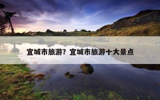 宜城市旅游？宜城市旅游十大景點