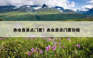赤水各景點門票？赤水景點門票價格
