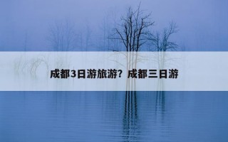 成都3日游旅游？成都三日游