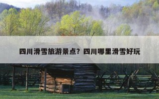 四川滑雪旅游景點？四川哪里滑雪好玩