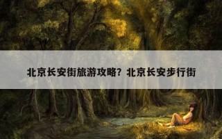 北京長安街旅游攻略？北京長安步行街