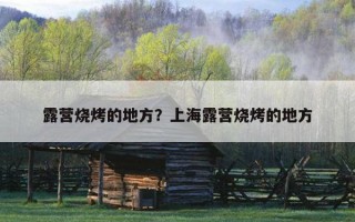 露營燒烤的地方?上海露營燒烤的地方 露營燒烤的地方?上海露營燒烤的地方