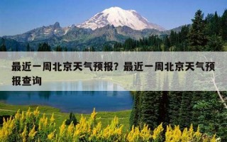 最近一周北京天氣預報？最近一周北京天氣預報查詢