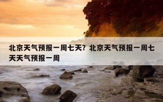 北京天氣預報一周七天？北京天氣預報一周七天天氣預報一周