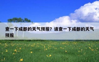 查一下成都的天氣預報？請查一下成都的天氣預報