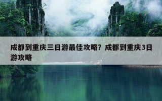 成都到重慶三日游最佳攻略？成都到重慶3日游攻略